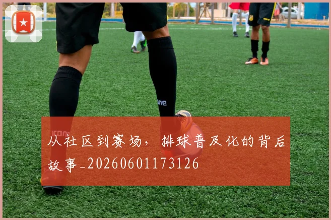 从社区到赛场,排球普及化的背后故事_20260601173126