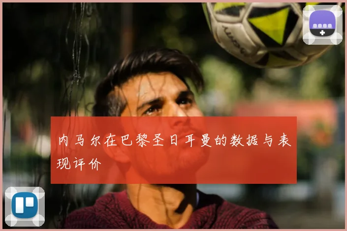 内马尔在巴黎圣日耳曼的数据与表现评价