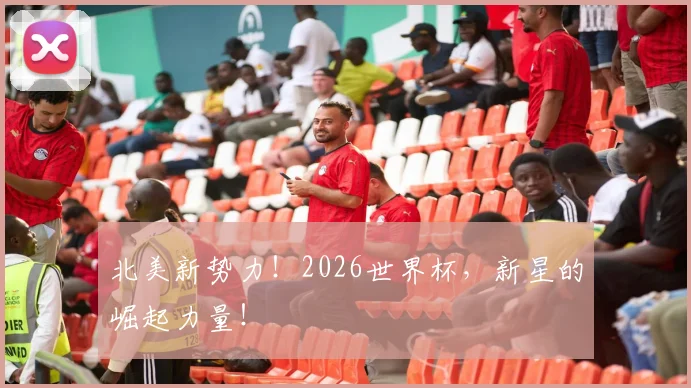 北美新势力！2026世界杯，新星的崛起力量！