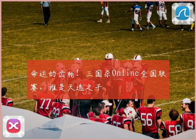 命运的齿轮！三国杀Online全国联赛，谁是天选之子