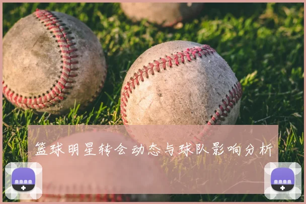 篮球明星转会动态与球队影响分析