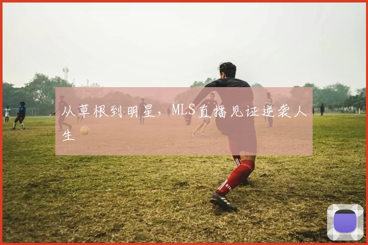 从草根到明星，MLS直播见证逆袭人生