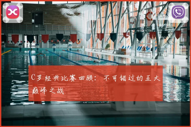 C罗经典比赛回顾：不可错过的五大巅峰之战