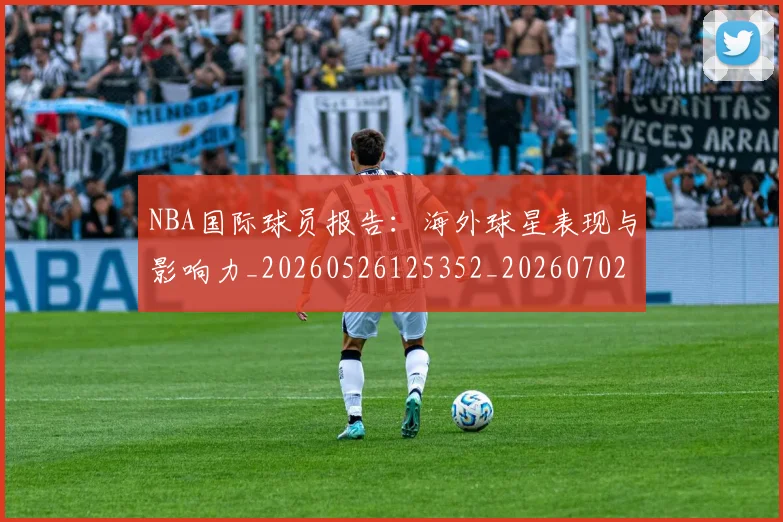 NBA国际球员报告:海外球星表现与影响力_20260526125352_20260702045315
