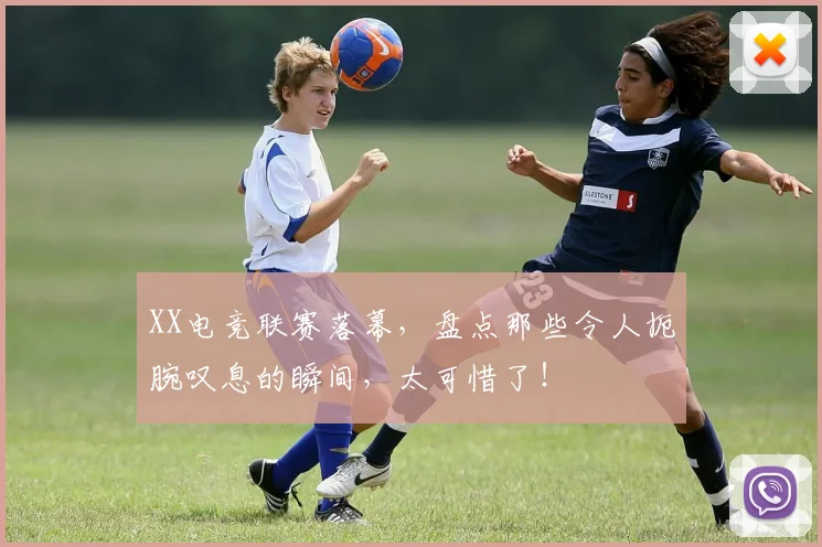 XX电竞联赛落幕，盘点那些令人扼腕叹息的瞬间，太可惜了！