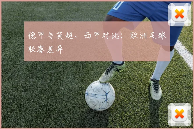 德甲与英超、西甲对比：欧洲足球联赛差异