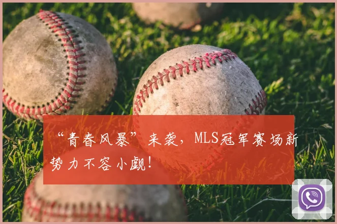 “青春风暴”来袭，MLS冠军赛场新势力不容小觑！