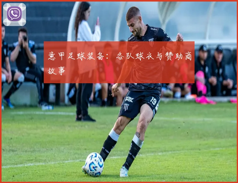 意甲足球装备：各队球衣与赞助商故事