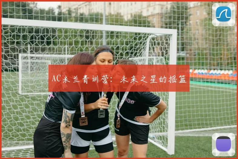AC米兰青训营：未来之星的摇篮
