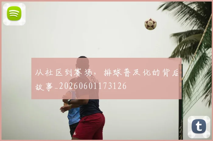 从社区到赛场，排球普及化的背后故事_20260601173126