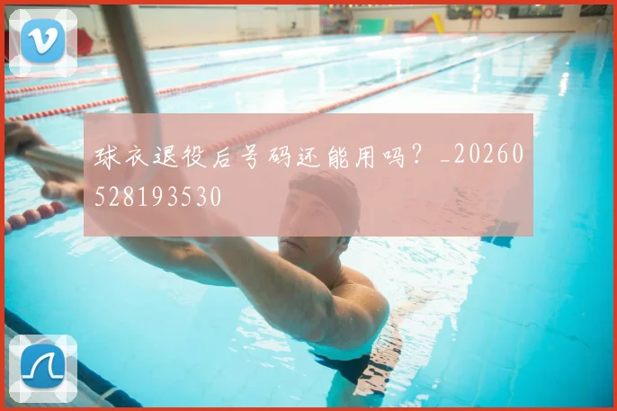 球衣退役后号码还能用吗？_20260528193530