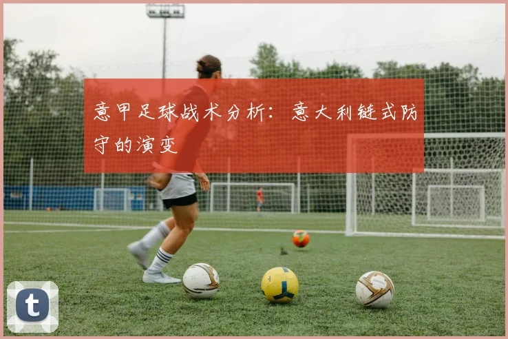 意甲足球战术分析：意大利链式防守的演变