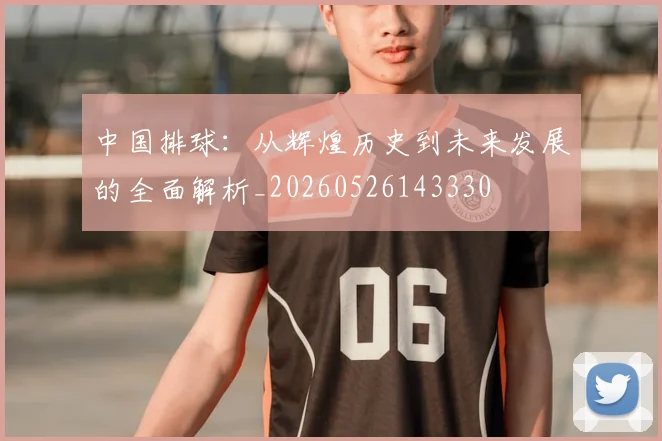 中国排球:从辉煌历史到未来发展的全面解析_20260526143330
