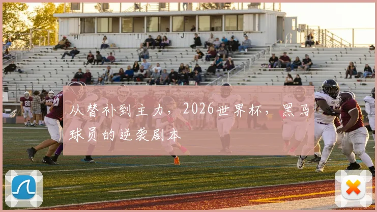 从替补到主力，2026世界杯，黑马球员的逆袭剧本