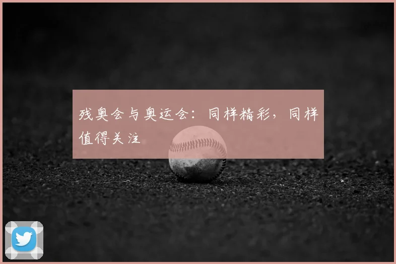 残奥会与奥运会：同样精彩，同样值得关注