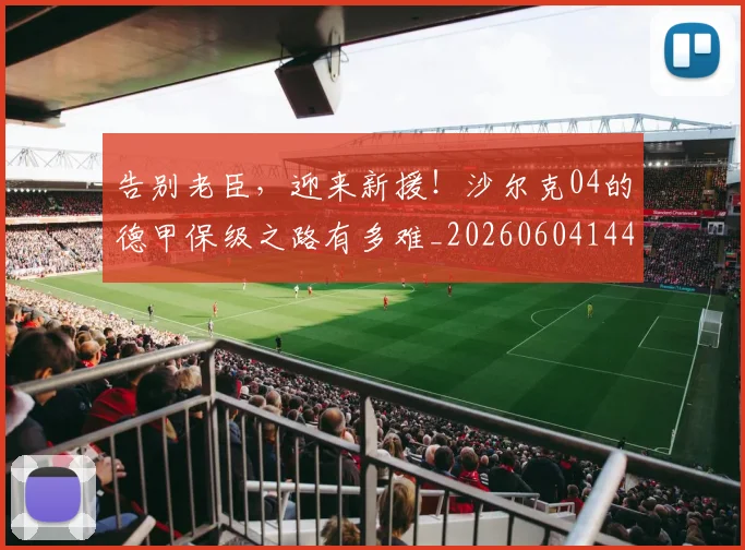 告别老臣,迎来新援!沙尔克04的德甲保级之路有多难_20260604144129