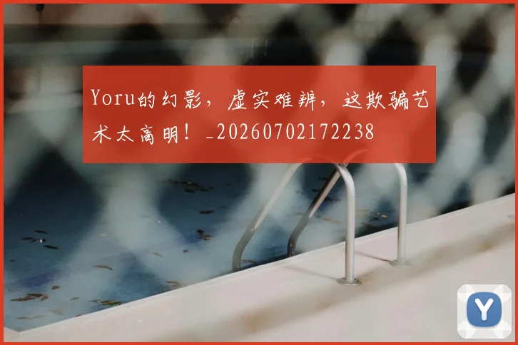 Yoru的幻影，虚实难辨，这欺骗艺术太高明！_20260702172238