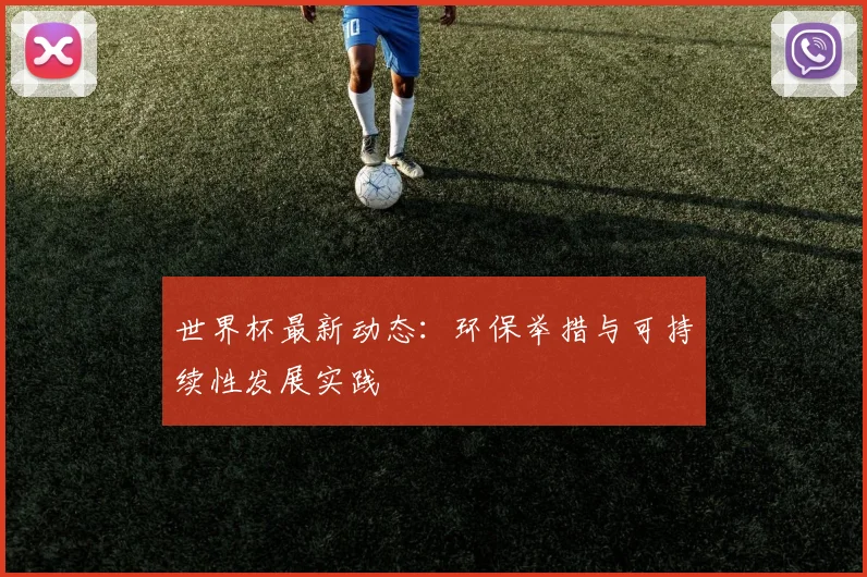 世界杯最新动态：环保举措与可持续性发展实践
