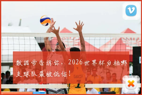 数据帝告诉你,2026世界杯分档哪支球队最被低估!