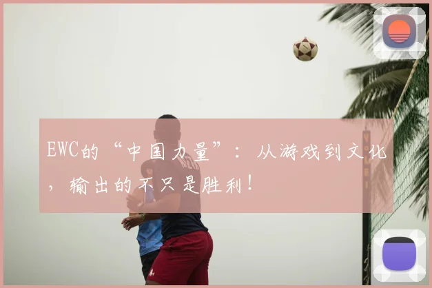 EWC的“中国力量”:从游戏到文化,输出的不只是胜利!