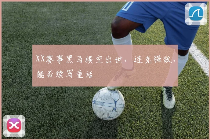 XX赛事黑马横空出世,连克强敌,能否续写童话