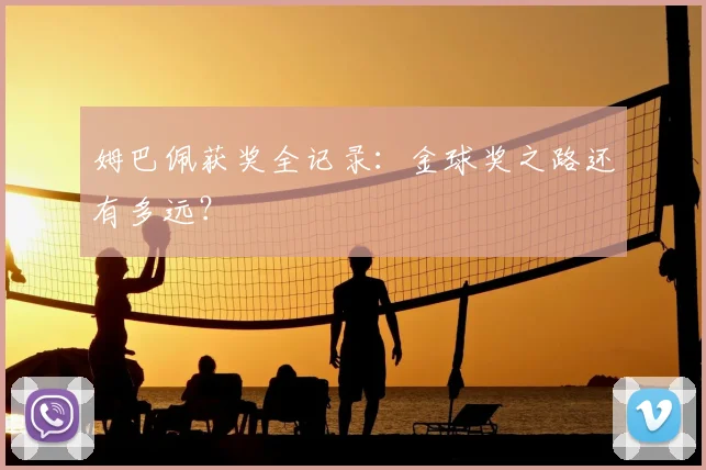 姆巴佩获奖全记录：金球奖之路还有多远？