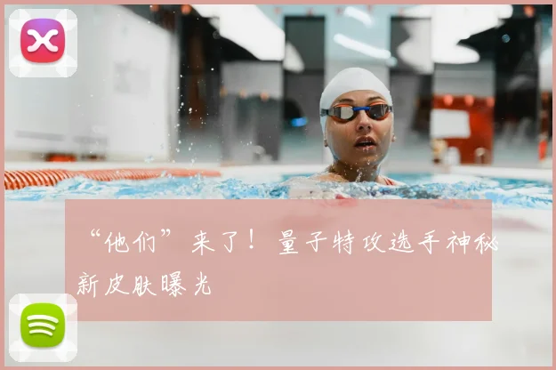 “他们”来了!量子特攻选手神秘新皮肤曝光