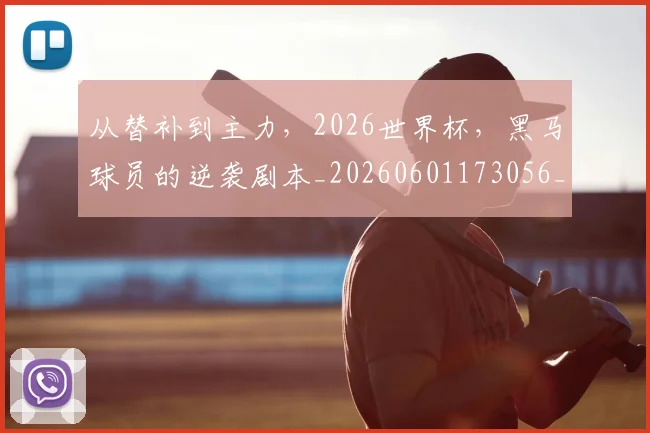 从替补到主力，2026世界杯，黑马球员的逆袭剧本_20260601173056_20260703214726