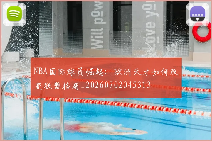 NBA国际球员崛起：欧洲天才如何改变联盟格局_20260702045313