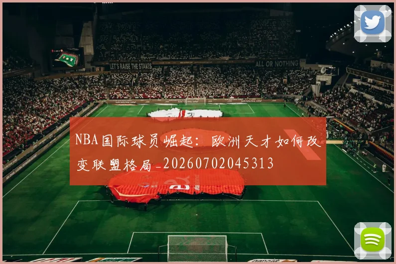 NBA国际球员崛起:欧洲天才如何改变联盟格局_20260702045313