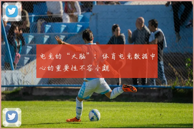 电竞的“大脑”:体育电竞数据中心的重要性不容小觑