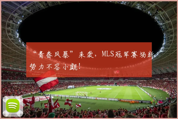 “青春风暴”来袭，MLS冠军赛场新势力不容小觑！