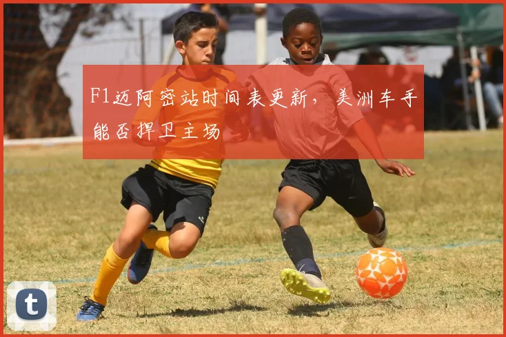 F1迈阿密站时间表更新，美洲车手能否捍卫主场