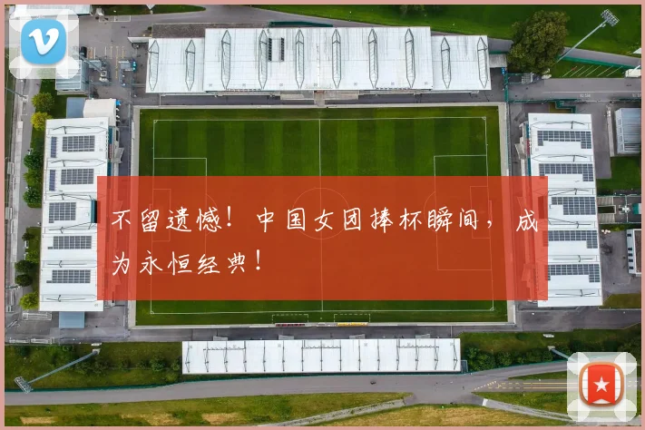 不留遗憾!中国女团捧杯瞬间,成为永恒经典!