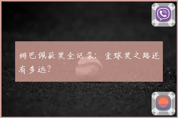 姆巴佩获奖全记录:金球奖之路还有多远?