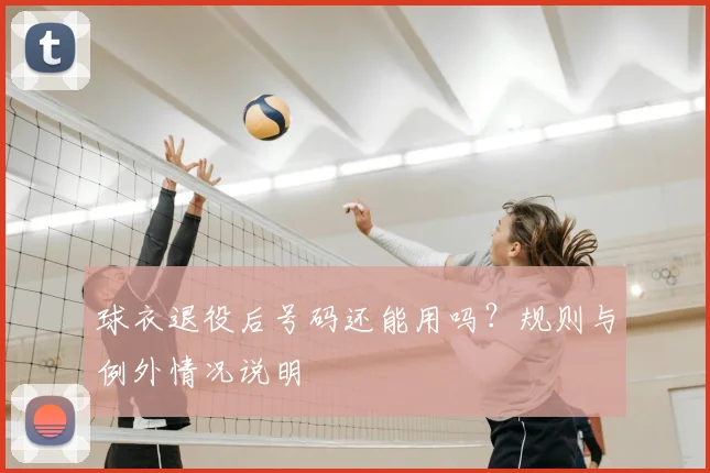 球衣退役后号码还能用吗？规则与例外情况说明