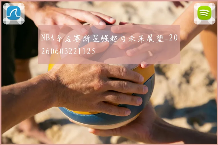 NBA季后赛新星崛起与未来展望_20260603221125