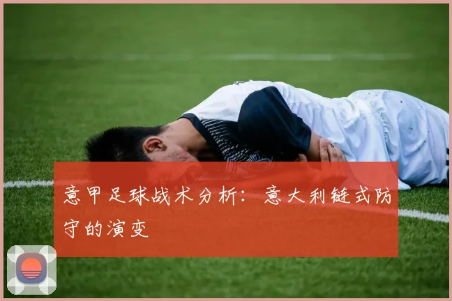 意甲足球战术分析:意大利链式防守的演变