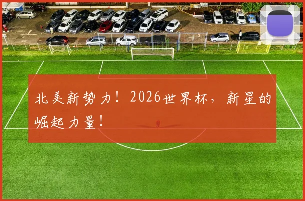北美新势力！2026世界杯，新星的崛起力量！