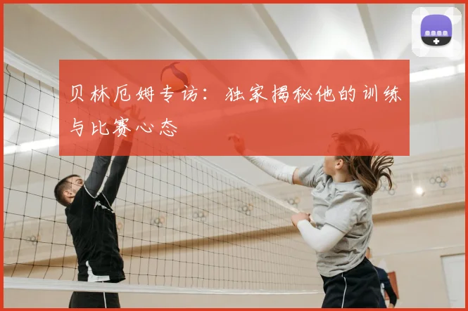 贝林厄姆专访：独家揭秘他的训练与比赛心态
