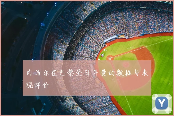 内马尔在巴黎圣日耳曼的数据与表现评价