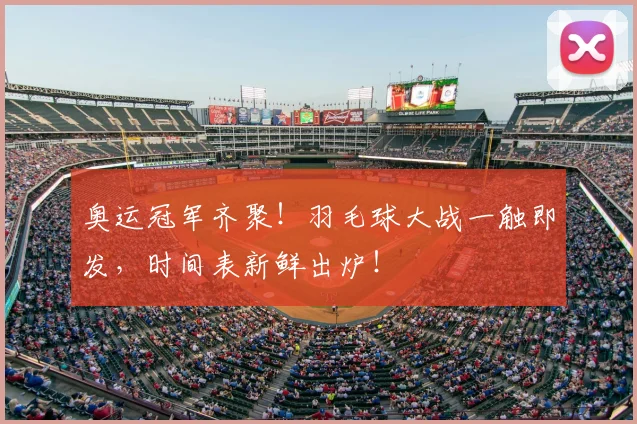 奥运冠军齐聚！羽毛球大战一触即发，时间表新鲜出炉！