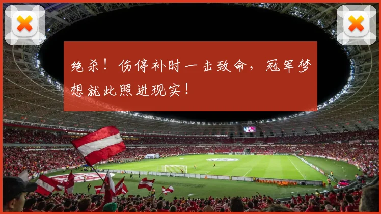 绝杀!伤停补时一击致命,冠军梦想就此照进现实!